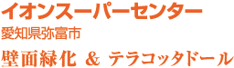 イオンスーパーセンター　愛知県弥富市　壁面緑化&テコラッタドール