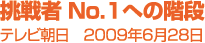 【挑戦者 No.1への階段】テレビ朝日 2009年6月28日